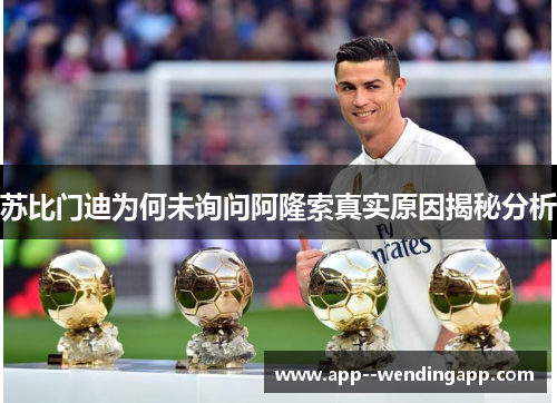 苏比门迪为何未询问阿隆索真实原因揭秘分析 苏比门迪为何未询问阿隆索真实原因揭秘分析