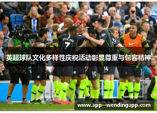 英超球队文化多样性庆祝活动彰显尊重与包容精神