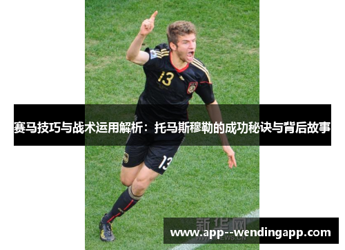 赛马技巧与战术运用解析：托马斯穆勒的成功秘诀与背后故事
