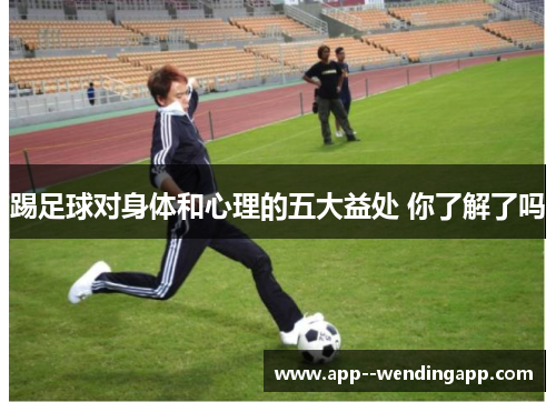 踢足球对身体和心理的五大益处 你了解了吗