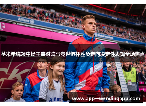 基米希统领中场主宰对阵马竞世俱杯胜负走向决定性表现全场焦点