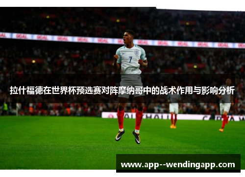 拉什福德在世界杯预选赛对阵摩纳哥中的战术作用与影响分析