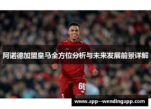 阿诺德加盟皇马全方位分析与未来发展前景详解