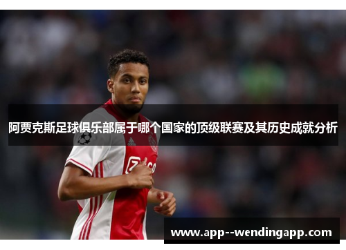 阿贾克斯足球俱乐部属于哪个国家的顶级联赛及其历史成就分析