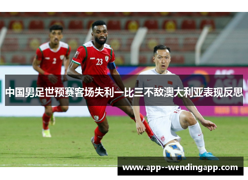 中国男足世预赛客场失利一比三不敌澳大利亚表现反思