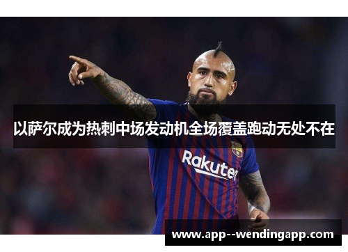 以萨尔成为热刺中场发动机全场覆盖跑动无处不在