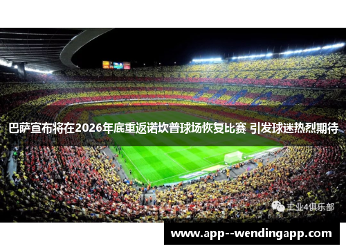 巴萨宣布将在2026年底重返诺坎普球场恢复比赛 引发球迷热烈期待
