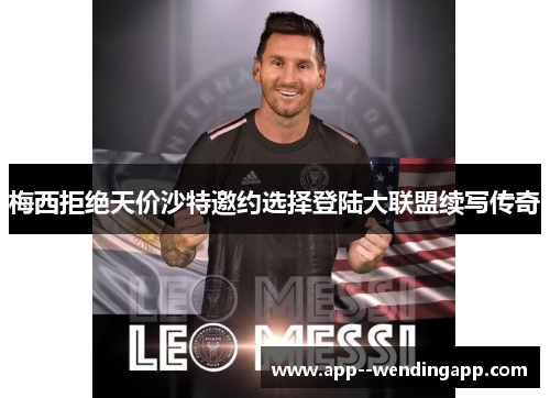 梅西拒绝天价沙特邀约选择登陆大联盟续写传奇