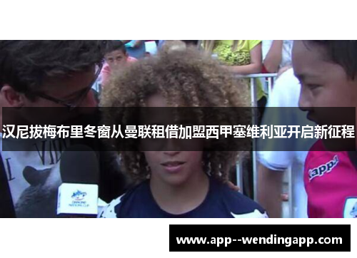 汉尼拔梅布里冬窗从曼联租借加盟西甲塞维利亚开启新征程