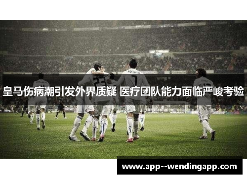 皇马伤病潮引发外界质疑 医疗团队能力面临严峻考验