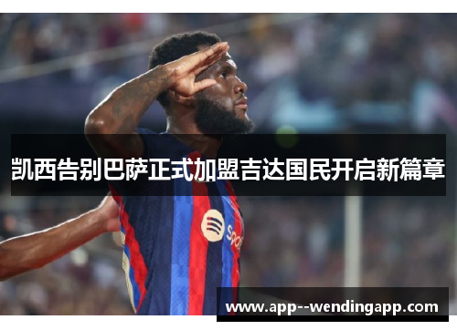 凯西告别巴萨正式加盟吉达国民开启新篇章 凯西告别巴萨正式加盟吉达国民开启新篇章