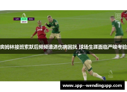 奥姆林接班索默后频频遭遇伤病困扰 球场生涯面临严峻考验