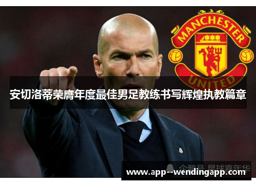 安切洛蒂荣膺年度最佳男足教练书写辉煌执教篇章
