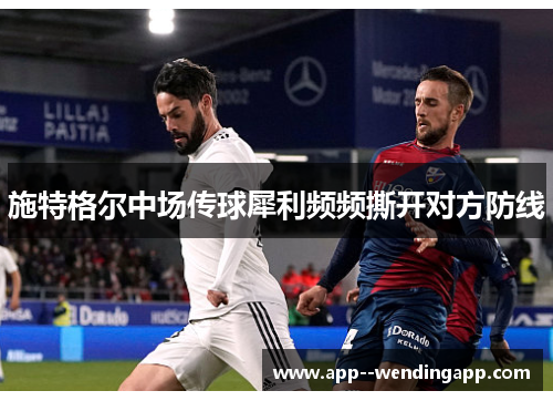 施特格尔中场传球犀利频频撕开对方防线