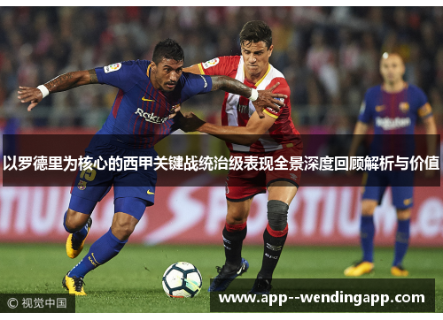 以罗德里为核心的西甲关键战统治级表现全景深度回顾解析与价值